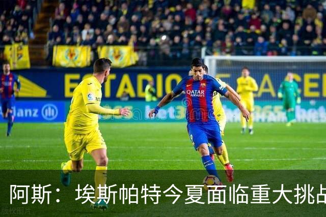 阿斯：埃斯帕特今夏面临重大挑战，得说服弗里克让自己留在一线队